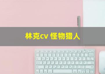 林克cv 怪物猎人